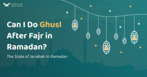 Can I Do Ghusl After Fajr in Ramadan? The State Of Janabah In Ramadan